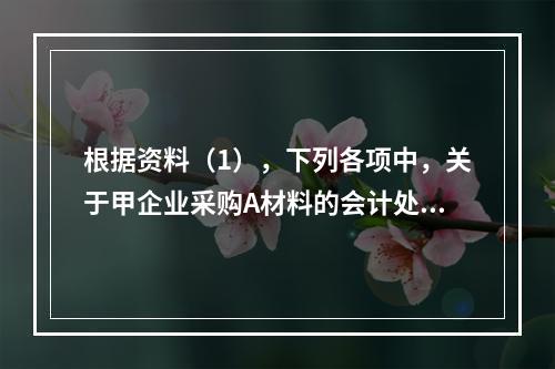 根据资料（1），下列各项中，关于甲企业采购A材料的会计处理结