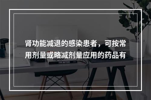 肾功能减退的感染患者，可按常用剂量或略减剂量应用的药品有