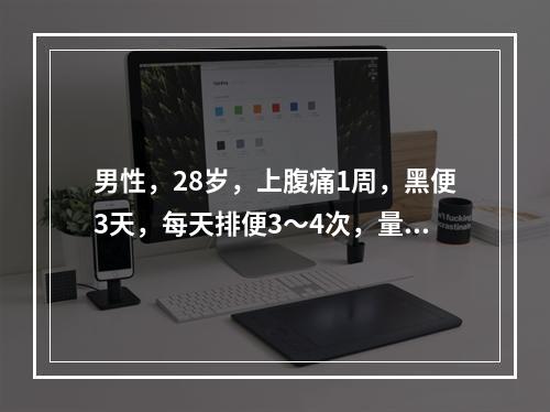 男性，28岁，上腹痛1周，黑便3天，每天排便3～4次，量较