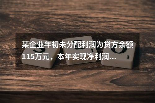 某企业年初未分配利润为贷方余额115万元，本年实现净利润45