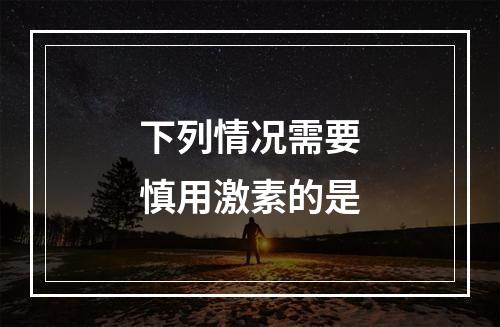 下列情况需要慎用激素的是