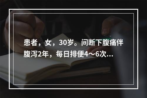 患者，女，30岁。间断下腹痛伴腹泻2年，每日排便4～6次，