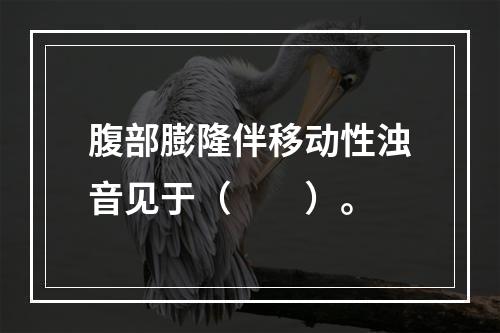 腹部膨隆伴移动性浊音见于（　　）。