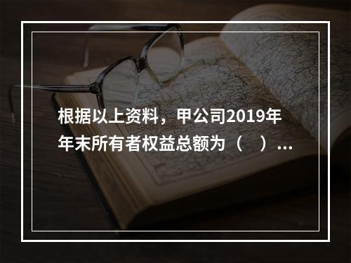 根据以上资料，甲公司2019年年末所有者权益总额为（　）万元