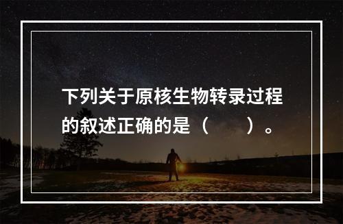 下列关于原核生物转录过程的叙述正确的是（　　）。