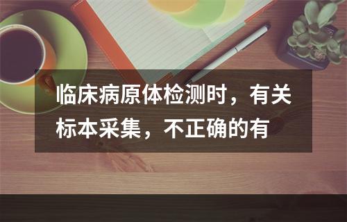 临床病原体检测时，有关标本采集，不正确的有