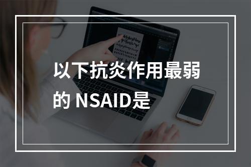 以下抗炎作用最弱的 NSAID是