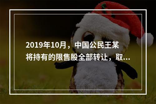 2019年10月，中国公民王某将持有的限售股全部转让，取得收