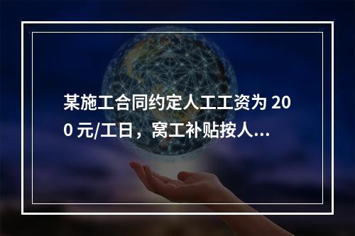 某施工合同约定人工工资为 200 元/工日，窝工补贴按人工工