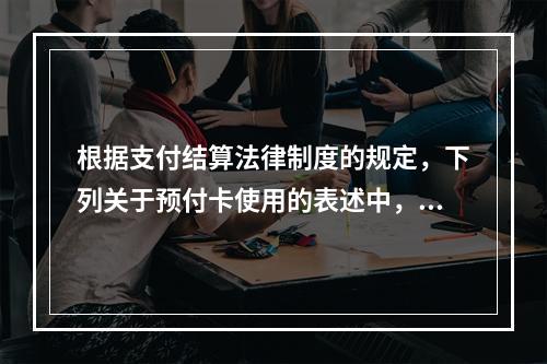 根据支付结算法律制度的规定，下列关于预付卡使用的表述中，正确