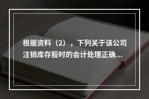 根据资料（2），下列关于该公司注销库存股时的会计处理正确的是