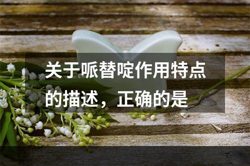 关于哌替啶作用特点的描述，正确的是