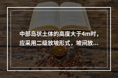 中部岛状土体的高度大于4m时，应采用二级放坡形式，坡间放坡平