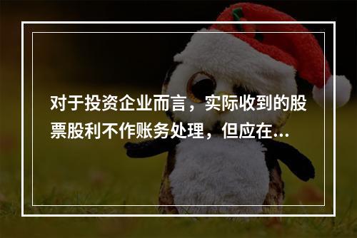 对于投资企业而言，实际收到的股票股利不作账务处理，但应在备查