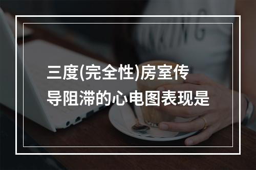 三度(完全性)房室传导阻滞的心电图表现是