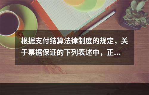 根据支付结算法律制度的规定，关于票据保证的下列表述中，正确的