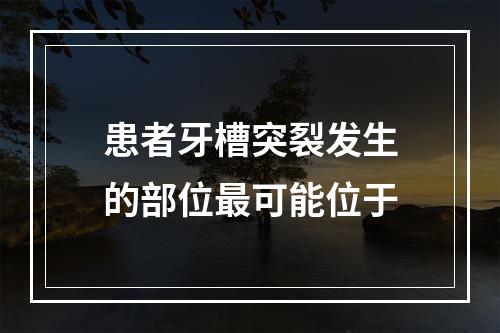 患者牙槽突裂发生的部位最可能位于