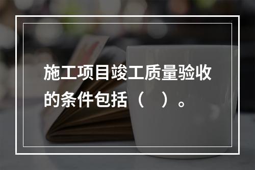 施工项目竣工质量验收的条件包括（　）。