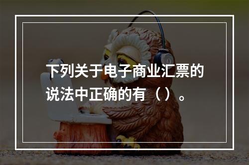 下列关于电子商业汇票的说法中正确的有（ ）。