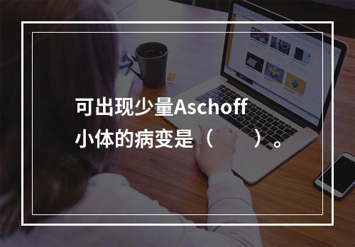 可出现少量Aschoff小体的病变是（　　）。