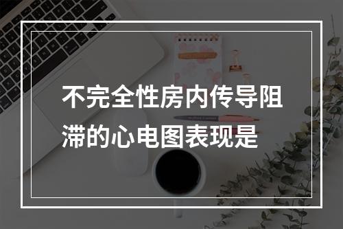 不完全性房内传导阻滞的心电图表现是