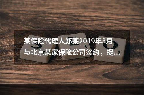 某保险代理人郑某2019年3月与北京某家保险公司签约，提供兼