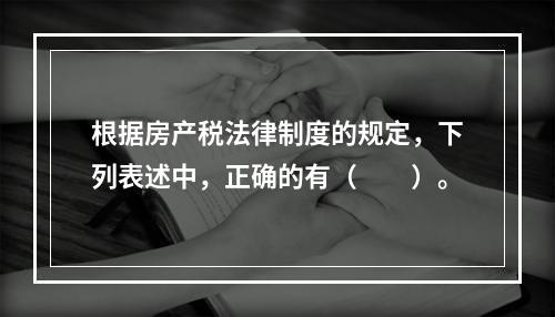 根据房产税法律制度的规定，下列表述中，正确的有（　　）。