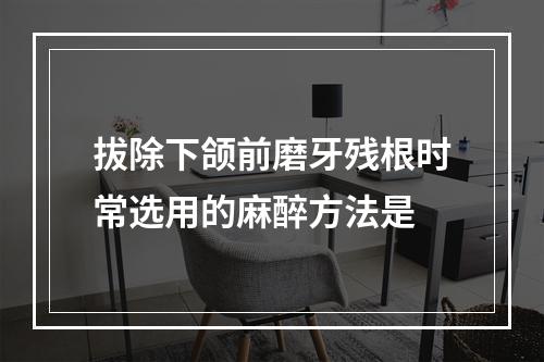 拔除下颌前磨牙残根时常选用的麻醉方法是