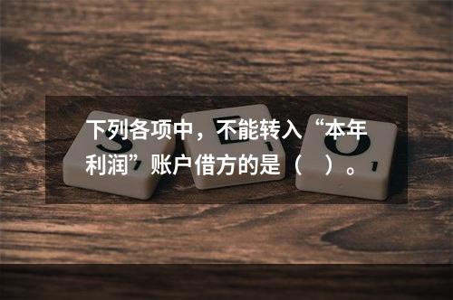 下列各项中，不能转入“本年利润”账户借方的是（　）。