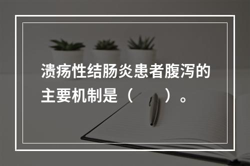 溃疡性结肠炎患者腹泻的主要机制是（　　）。