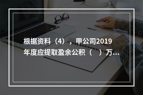 根据资料（4），甲公司2019年度应提取盈余公积（　）万元。