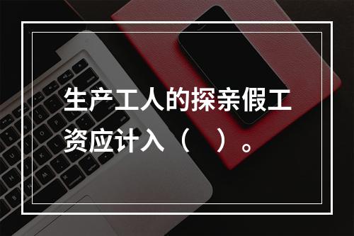 生产工人的探亲假工资应计入（　）。