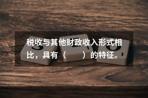 税收与其他财政收入形式相比，具有（　　）的特征。