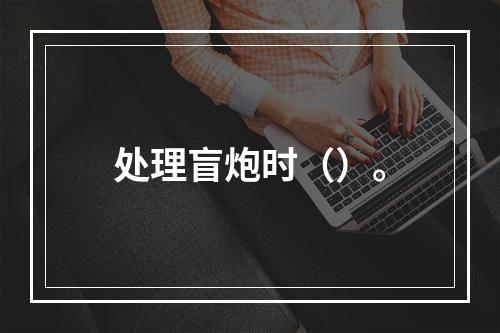 处理盲炮时（）。