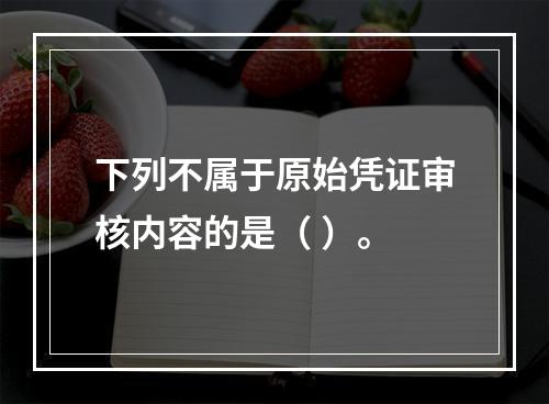 下列不属于原始凭证审核内容的是（ ）。