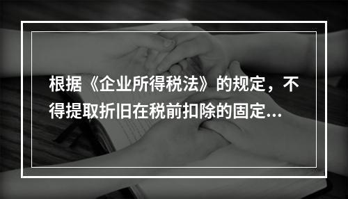 根据《企业所得税法》的规定，不得提取折旧在税前扣除的固定资产