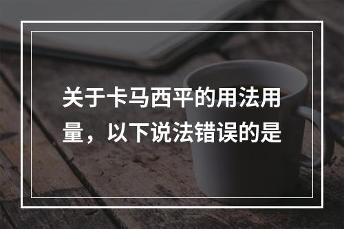 关于卡马西平的用法用量，以下说法错误的是