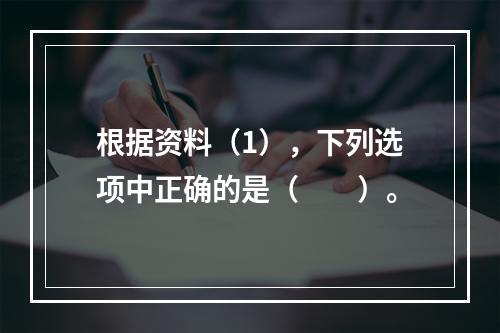 根据资料（1），下列选项中正确的是（　　）。