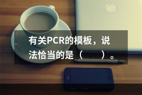 有关PCR的模板，说法恰当的是（　　）。