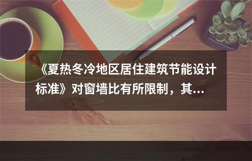 《夏热冬冷地区居住建筑节能设计标准》对窗墙比有所限制，其主