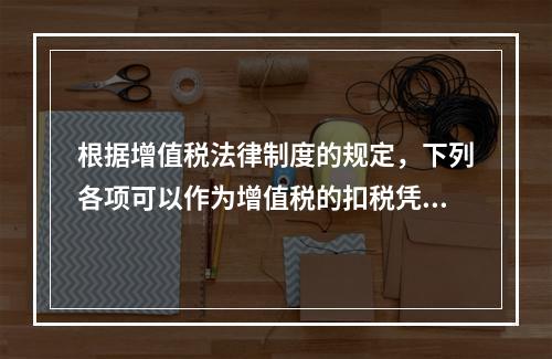 根据增值税法律制度的规定，下列各项可以作为增值税的扣税凭证的