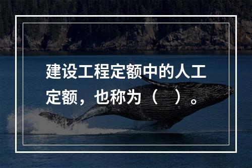 建设工程定额中的人工定额，也称为（　）。