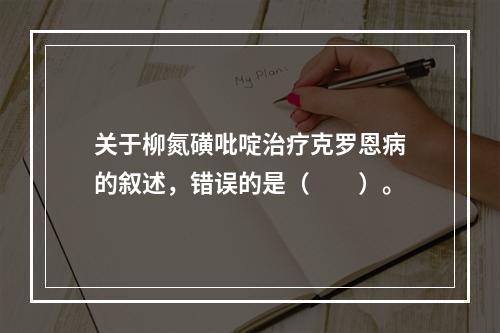 关于柳氮磺吡啶治疗克罗恩病的叙述，错误的是（　　）。