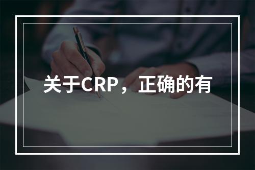 关于CRP，正确的有