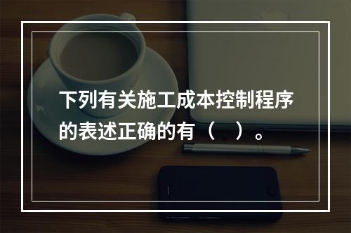 下列有关施工成本控制程序的表述正确的有（　）。