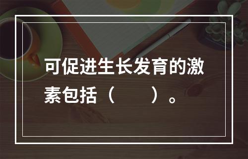 可促进生长发育的激素包括（　　）。