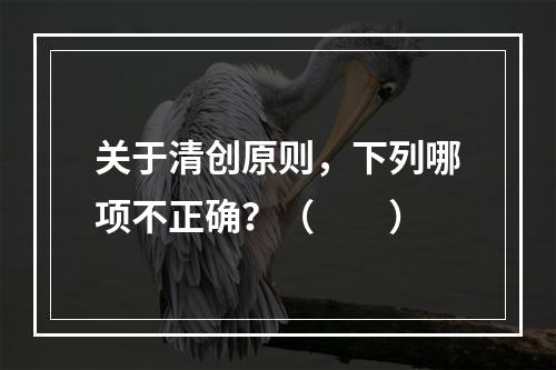 关于清创原则，下列哪项不正确？（　　）