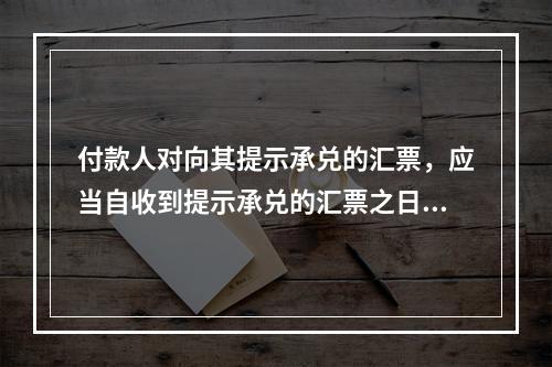 付款人对向其提示承兑的汇票，应当自收到提示承兑的汇票之日起5