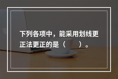 下列各项中，能采用划线更正法更正的是（　　）。