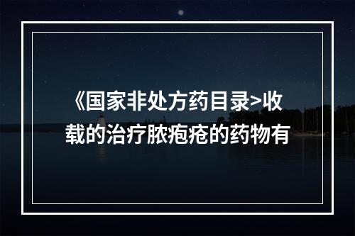 《国家非处方药目录>收载的治疗脓疱疮的药物有